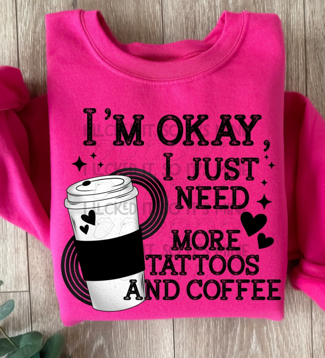 I'm  Okay I Just Need More Tattoos And Coffee Crewneck/Tshirt