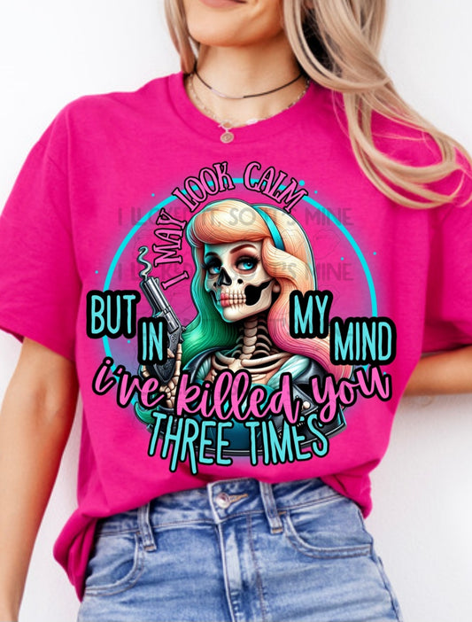 I May Look Calm But In My Mind I've Killed You  Three Times Tshirt