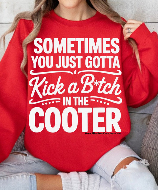 Sometimes You Just Gotta Kick A Bitch In The Cooter Tee